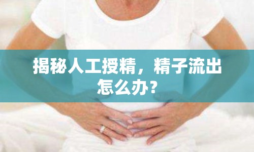 揭秘人工授精，精子流出怎么辦？