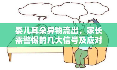 嬰兒耳朵異物流出，家長(zhǎng)需警惕的幾大信號(hào)及應(yīng)對(duì)措施