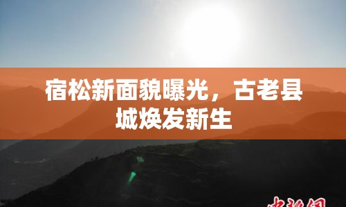 宿松新面貌曝光，古老縣城煥發(fā)新生