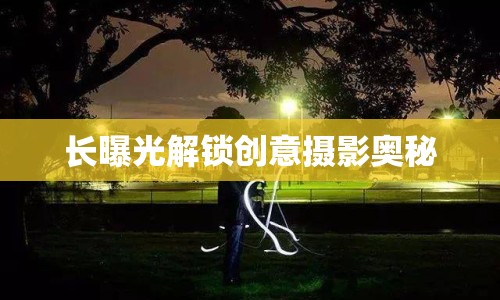 長曝光解鎖創(chuàng)意攝影奧秘