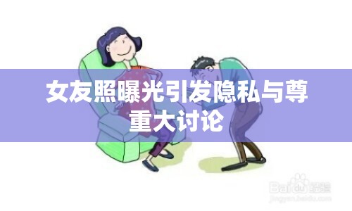 女友照曝光引發(fā)隱私與尊重大討論