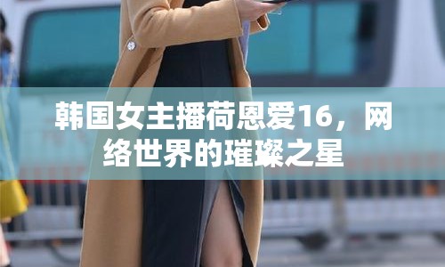 韓國(guó)女主播荷恩愛16，網(wǎng)絡(luò)世界的璀璨之星