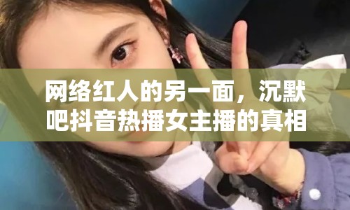 網(wǎng)絡紅人的另一面，沉默吧抖音熱播女主播的真相