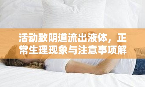 活動致陰道流出液體，正常生理現(xiàn)象與注意事項解析
