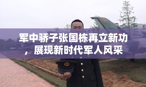 軍中驕子張國棟再立新功，展現(xiàn)新時(shí)代軍人風(fēng)采