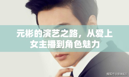 元彬的演藝之路，從愛上女主播到角色魅力