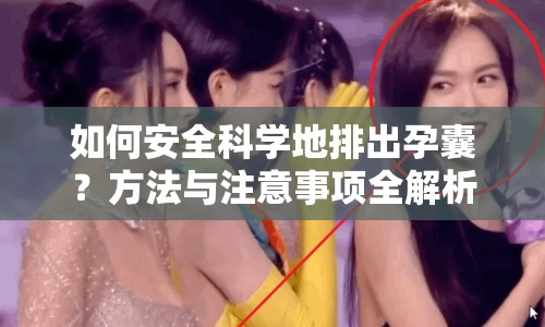 如何安全科學(xué)地排出孕囊？方法與注意事項全解析