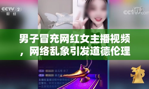 男子冒充網(wǎng)紅女主播視頻，網(wǎng)絡(luò)亂象引發(fā)道德倫理反思