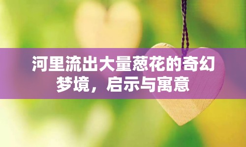 河里流出大量蔥花的奇幻夢境，啟示與寓意