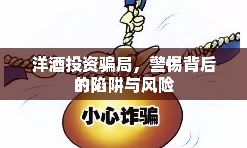 洋酒投資騙局，警惕背后的陷阱與風險