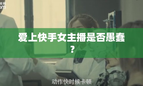愛(ài)上快手女主播是否愚蠢？