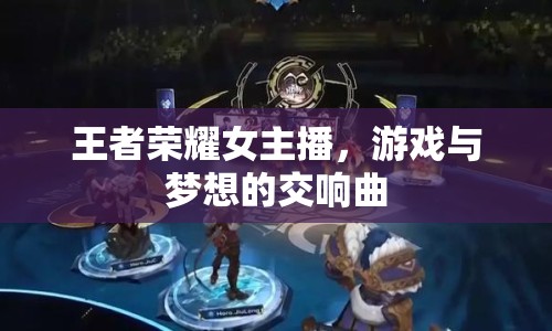 王者榮耀女主播，游戲與夢(mèng)想的交響曲