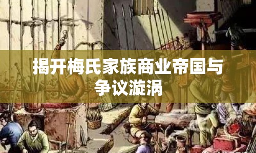 揭開梅氏家族商業(yè)帝國與爭議漩渦