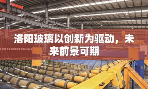 洛陽(yáng)玻璃以創(chuàng)新為驅(qū)動(dòng)，未來(lái)前景可期