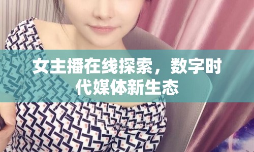 女主播在線探索，數(shù)字時(shí)代媒體新生態(tài)