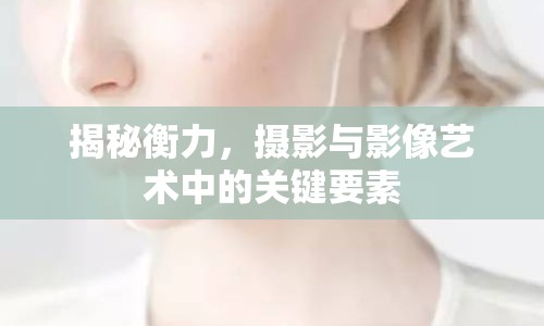 揭秘衡力，攝影與影像藝術中的關鍵要素