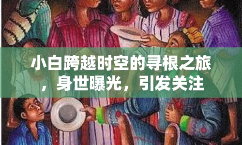 小白跨越時空的尋根之旅，身世曝光，引發(fā)關注