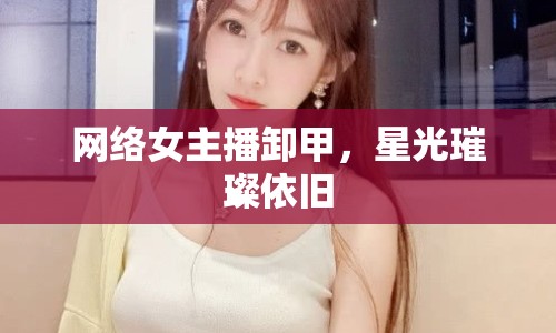 網(wǎng)絡(luò)女主播卸甲，星光璀璨依舊
