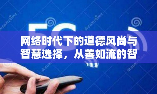 網(wǎng)絡(luò)時代下的道德風(fēng)尚與智慧選擇，從善如流的智慧之路