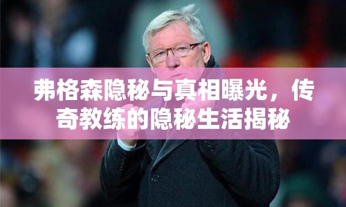 弗格森隱秘與真相曝光，傳奇教練的隱秘生活揭秘