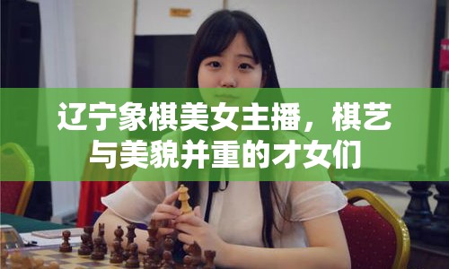 遼寧象棋美女主播，棋藝與美貌并重的才女們