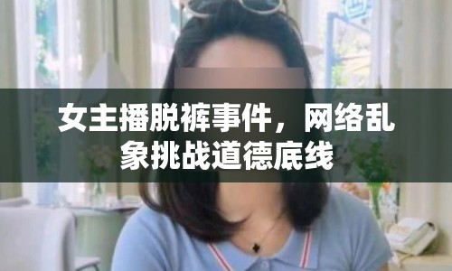 女主播脫褲事件，網絡亂象挑戰(zhàn)道德底線