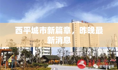 西平城市新篇章，昨晚最新消息