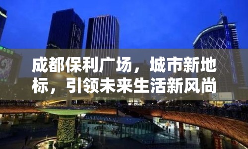 成都保利廣場，城市新地標(biāo)，引領(lǐng)未來生活新風(fēng)尚