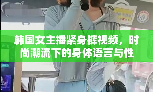 韓國女主播緊身褲視頻，時(shí)尚潮流下的身體語言與性別議題
