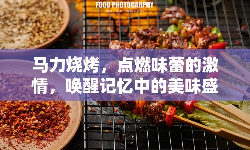 馬力燒烤，點(diǎn)燃味蕾的激情，喚醒記憶中的美味盛宴