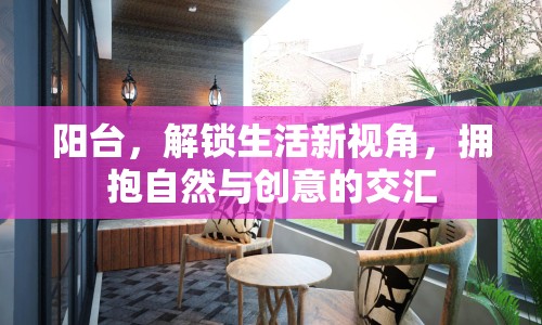 陽(yáng)臺(tái)，解鎖生活新視角，擁抱自然與創(chuàng)意的交匯
