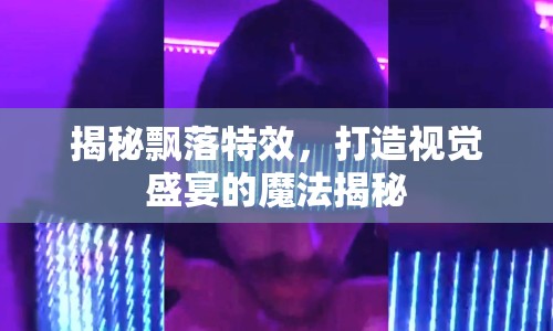 揭秘飄落特效，打造視覺盛宴的魔法揭秘