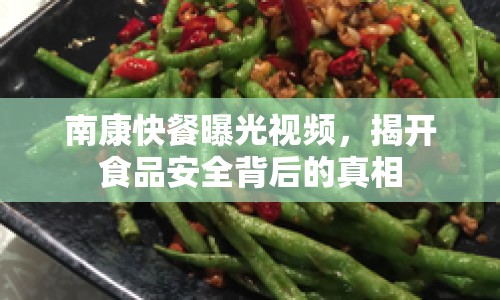 南康快餐曝光視頻，揭開食品安全背后的真相
