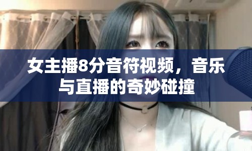 女主播8分音符視頻，音樂與直播的奇妙碰撞