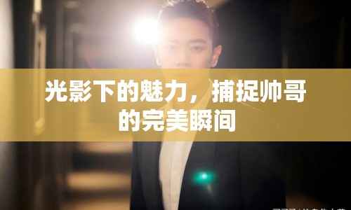 光影下的魅力，捕捉帥哥的完美瞬間