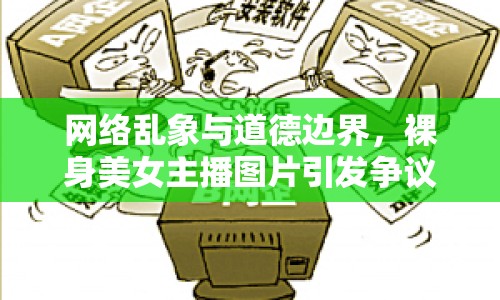 網(wǎng)絡(luò)亂象與道德邊界，裸身美女主播圖片引發(fā)爭議