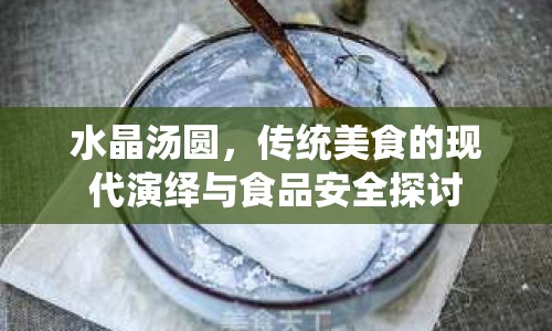 水晶湯圓，傳統(tǒng)美食的現(xiàn)代演繹與食品安全探討