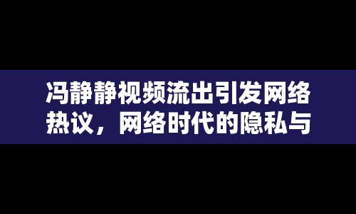 馮靜靜視頻流出引發(fā)網(wǎng)絡(luò)熱議，網(wǎng)絡(luò)時(shí)代的隱私與道德邊界何在？