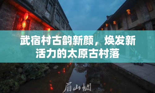 武宿村古韻新顏，煥發(fā)新活力的太原古村落