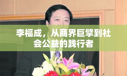 李福成，從商界巨擘到社會公益的踐行者