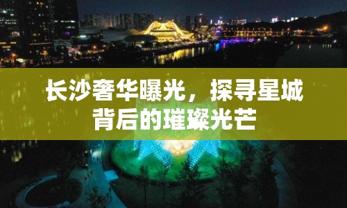 長沙奢華曝光，探尋星城背后的璀璨光芒