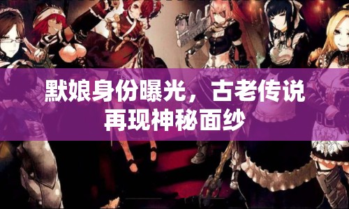 默娘身份曝光，古老傳說(shuō)再現(xiàn)神秘面紗