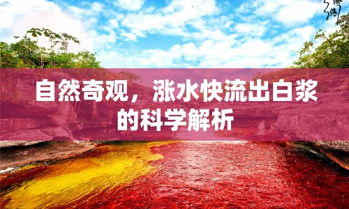 自然奇觀，漲水快流出白漿的科學(xué)解析