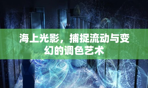 海上光影，捕捉流動與變幻的調(diào)色藝術(shù)