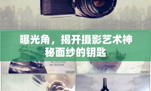 曝光角，揭開攝影藝術(shù)神秘面紗的鑰匙