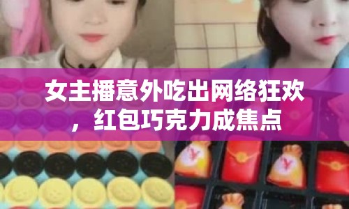 女主播意外吃出網(wǎng)絡(luò)狂歡，紅包巧克力成焦點(diǎn)