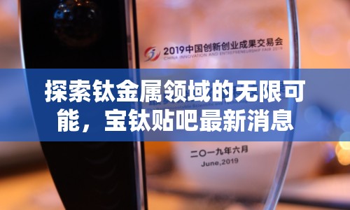 探索鈦金屬領(lǐng)域的無限可能，寶鈦貼吧最新消息