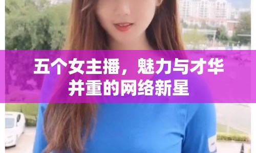 五個女主播，魅力與才華并重的網絡新星