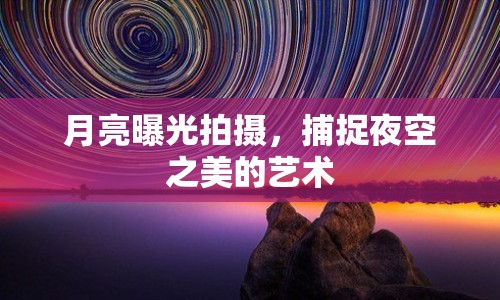 月亮曝光拍攝，捕捉夜空之美的藝術