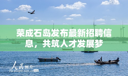 榮成石島發(fā)布最新招聘信息，共筑人才發(fā)展夢(mèng)